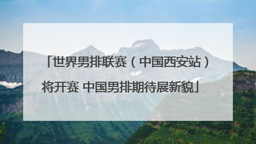 世界男排联赛（中国西安站）将开赛 中国男排期待展新貌